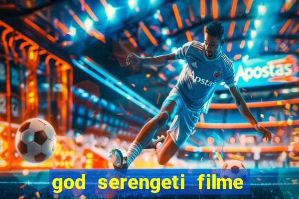 god serengeti filme completo dublado online